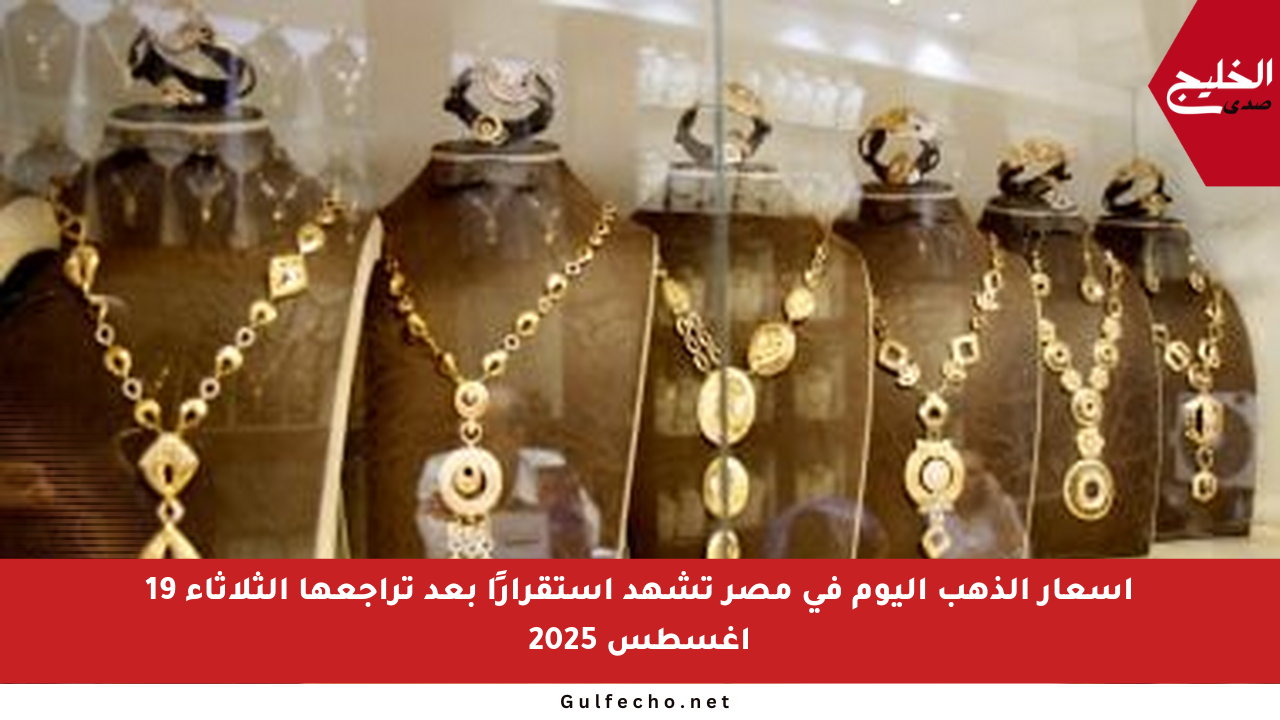 أسعار الذهب اليوم في مصر تشهد استقرارًا بعد تراجعها الثلاثاء 19 أغسطس 2025